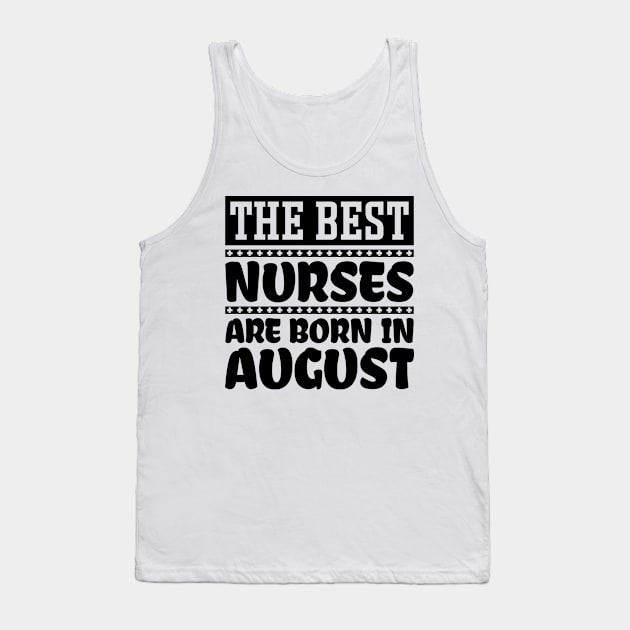 The Best Nurses Are Born In August Tank Top by colorsplash